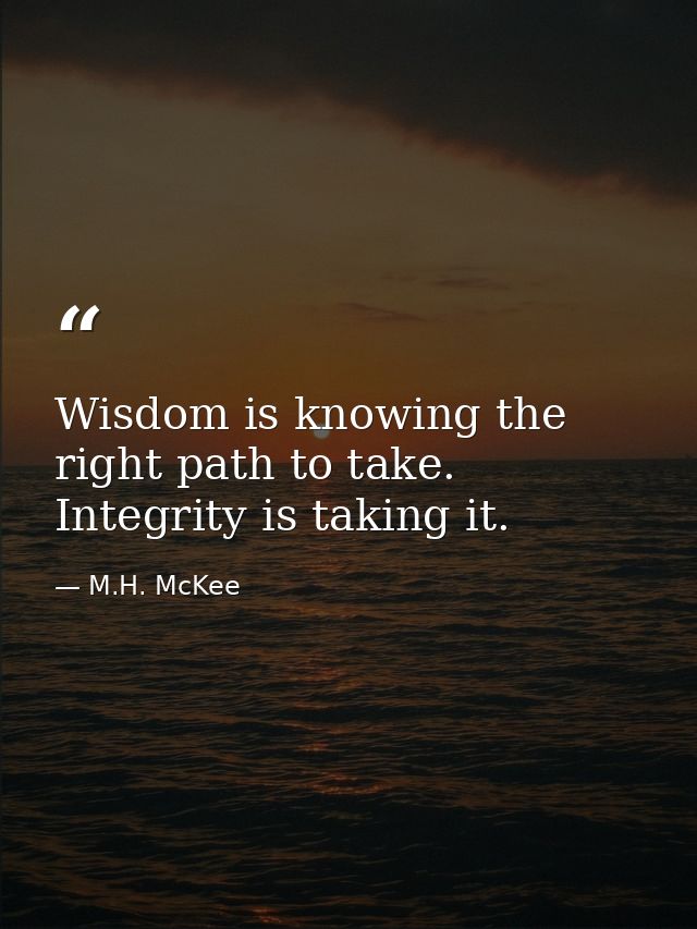 Wisdom is knowing the right path to take. Integrity is taking it. — M.H. McKee