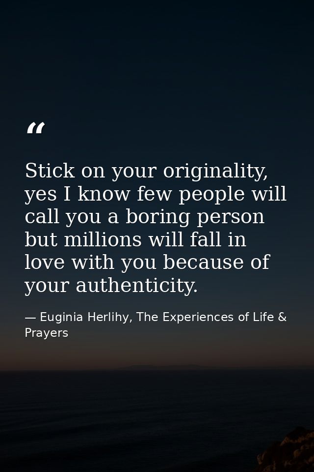 Stick on your originality, yes I know few people will call you a boring person but millions will fall in love with you b — Euginia Herlihy, The Experiences of Life & Prayers