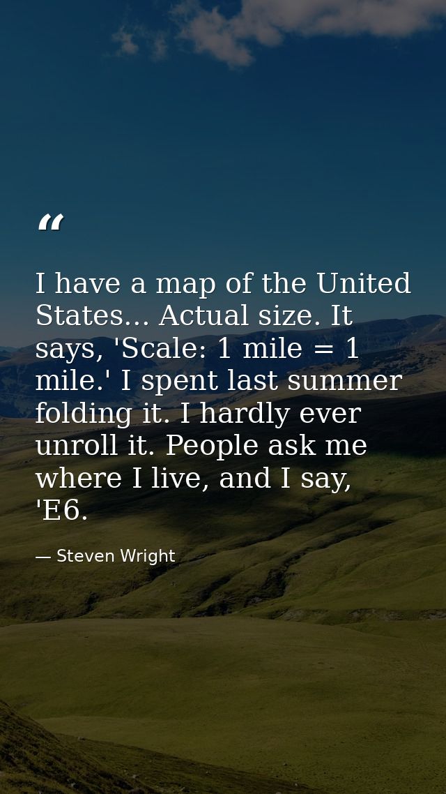 I have a map of the United States... Actual size. It says, 'Scale: 1 mile = 1 mile.' I spent last summer folding it. I h — Steven Wright