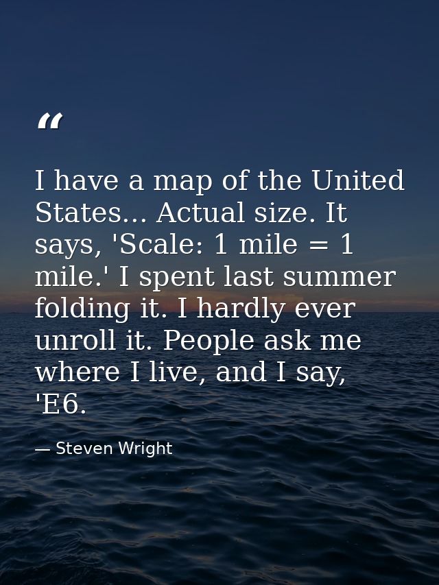 I have a map of the United States... Actual size. It says, 'Scale: 1 mile = 1 mile.' I spent last summer folding it. I h — Steven Wright