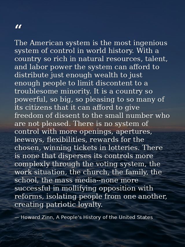 The American system is the most ingenious system of control in world history. With a country so rich in natural resource — Howard Zinn, A People's History of the United States