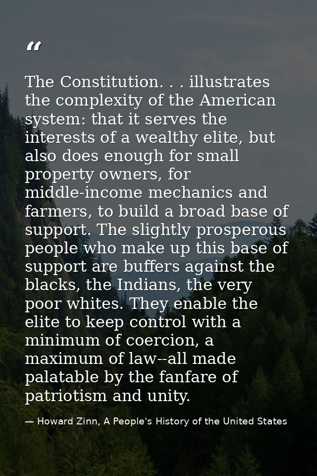 The Constitution. . . illustrates the complexity of the American system: that it serves the interests of a wealthy elite — Howard Zinn, A People's History of the United States