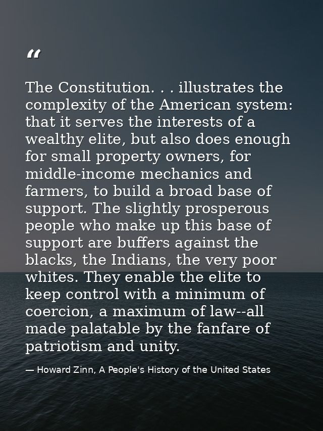 The Constitution. . . illustrates the complexity of the American system: that it serves the interests of a wealthy elite — Howard Zinn, A People's History of the United States
