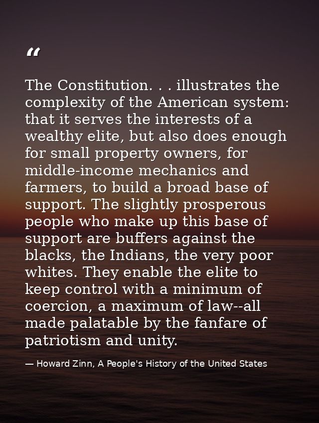 The Constitution. . . illustrates the complexity of the American system: that it serves the interests of a wealthy elite — Howard Zinn, A People's History of the United States