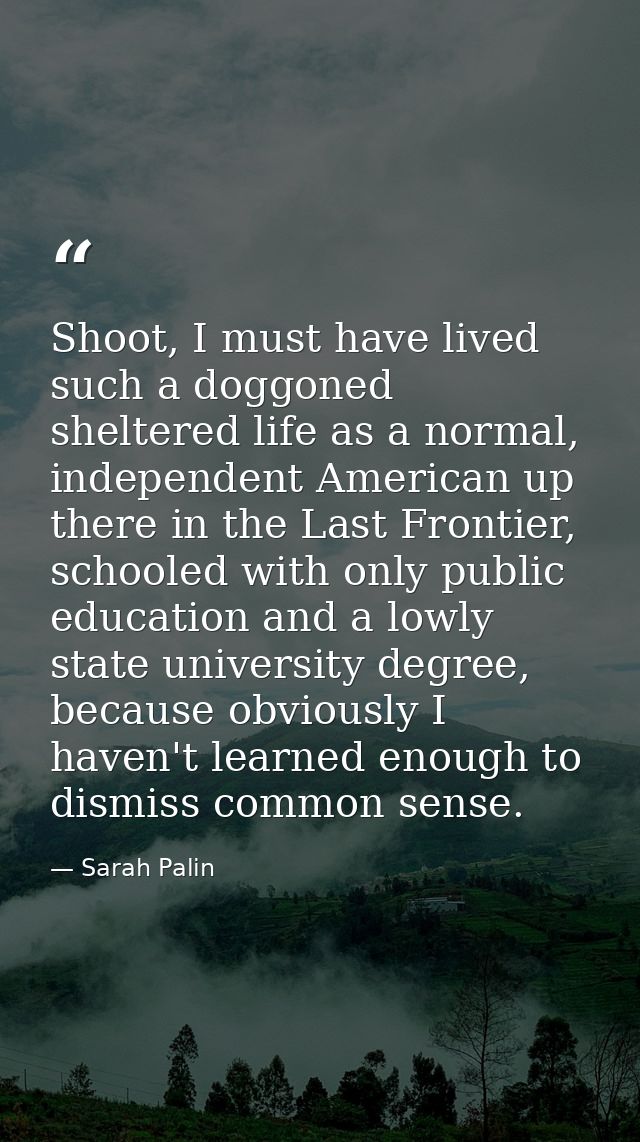 Shoot, I must have lived such a doggoned sheltered life as a normal, independent American up there in the Last Frontier, — Sarah Palin