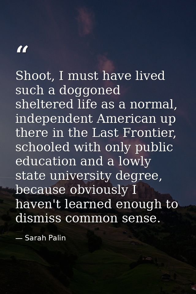 Shoot, I must have lived such a doggoned sheltered life as a normal, independent American up there in the Last Frontier, — Sarah Palin