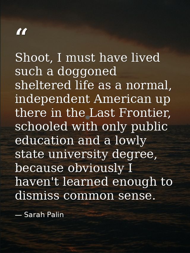 Shoot, I must have lived such a doggoned sheltered life as a normal, independent American up there in the Last Frontier, — Sarah Palin