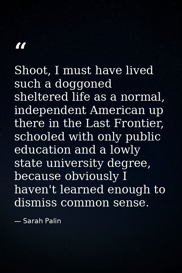 Shoot, I must have lived such a doggoned sheltered life as a normal, independent American up there in the Last Frontier, — Sarah Palin