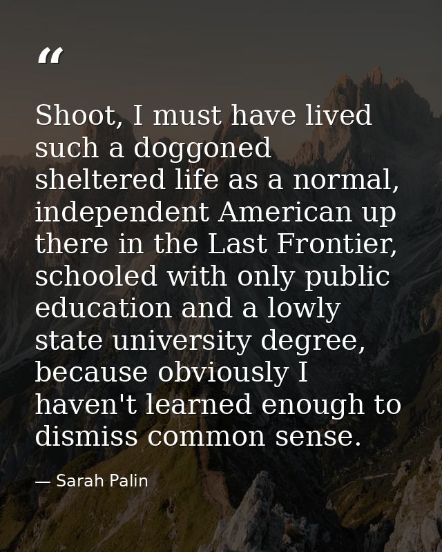 Shoot, I must have lived such a doggoned sheltered life as a normal, independent American up there in the Last Frontier, — Sarah Palin