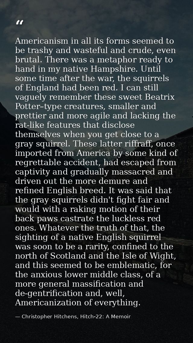 Americanism in all its forms seemed to be trashy and wasteful and crude, even brutal. There was a metaphor ready to hand — Christopher Hitchens, Hitch-22: A Memoir