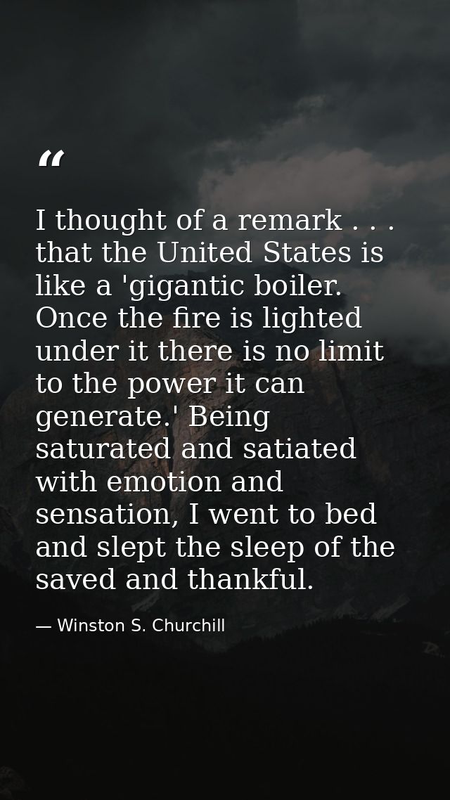 I thought of a remark . . . that the United States is like a 'gigantic boiler. Once the fire is lighted under it there i — Winston S. Churchill