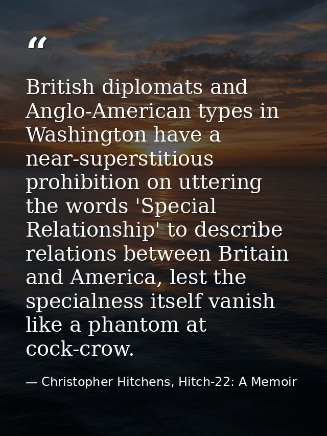 British diplomats and Anglo-American types in Washington have a near-superstitious prohibition on uttering the words 'Sp — Christopher Hitchens, Hitch-22: A Memoir