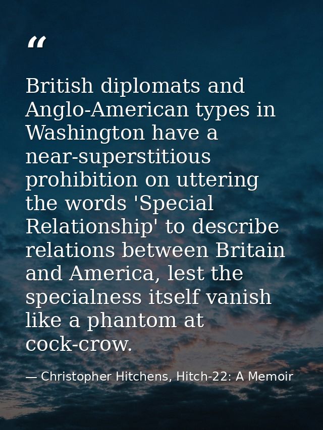 British diplomats and Anglo-American types in Washington have a near-superstitious prohibition on uttering the words 'Sp — Christopher Hitchens, Hitch-22: A Memoir