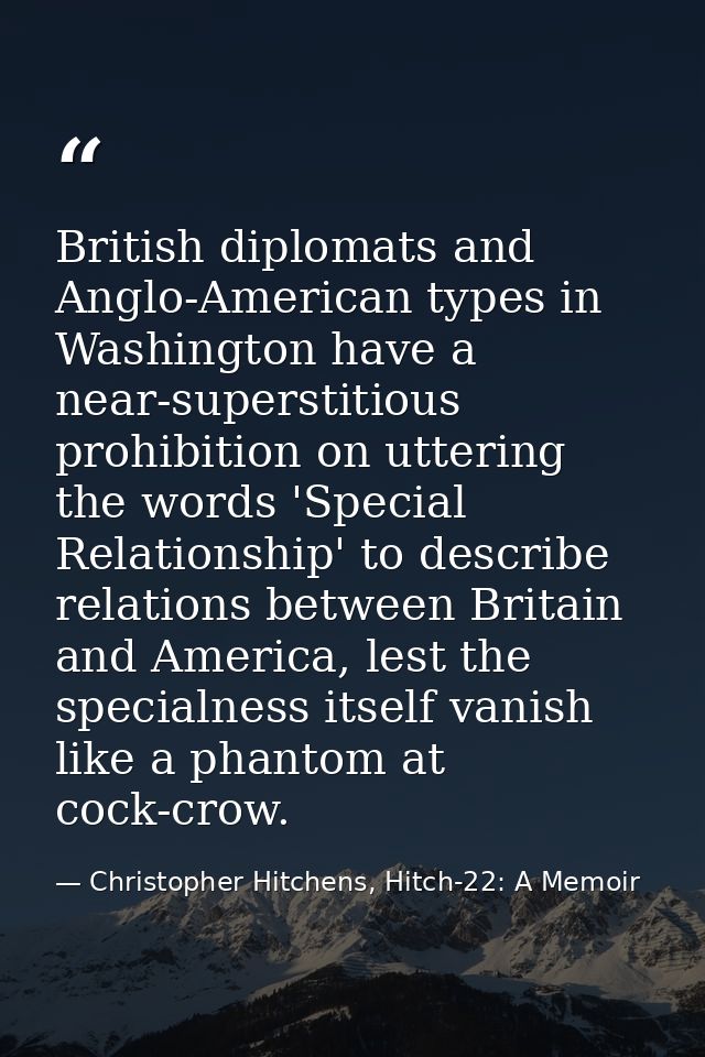 British diplomats and Anglo-American types in Washington have a near-superstitious prohibition on uttering the words 'Sp — Christopher Hitchens, Hitch-22: A Memoir