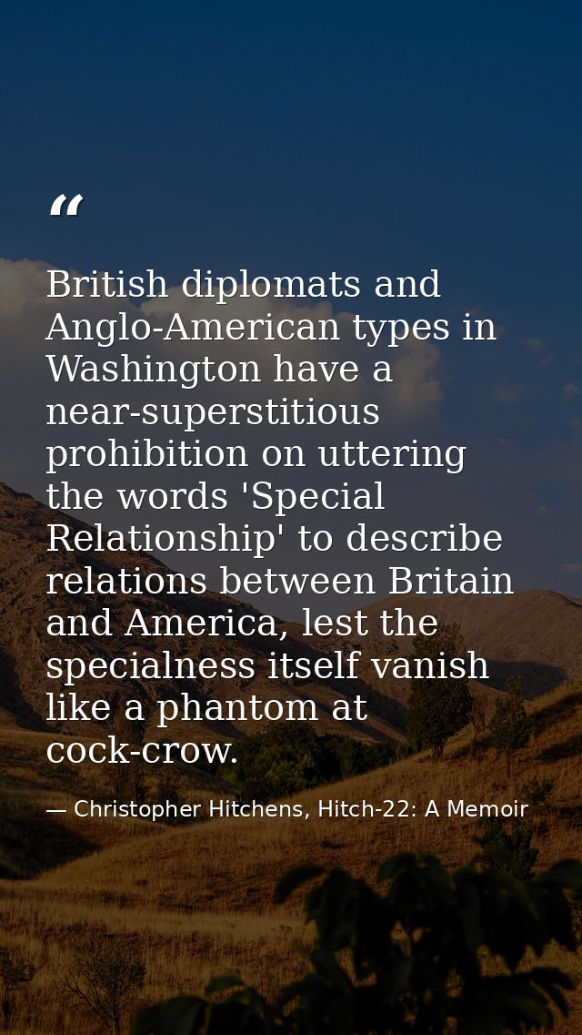 British diplomats and Anglo-American types in Washington have a near-superstitious prohibition on uttering the words 'Sp — Christopher Hitchens, Hitch-22: A Memoir