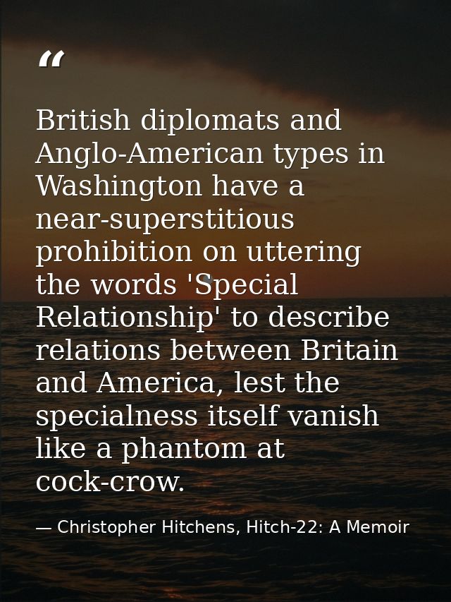 British diplomats and Anglo-American types in Washington have a near-superstitious prohibition on uttering the words 'Sp — Christopher Hitchens, Hitch-22: A Memoir