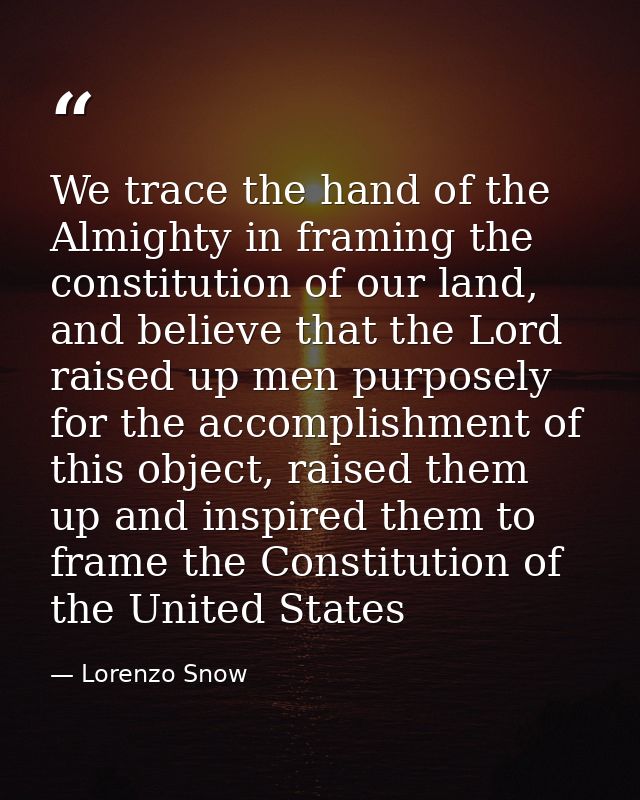 We trace the hand of the Almighty in framing the constitution of our land, and believe that the Lord raised up men purpo — Lorenzo Snow
