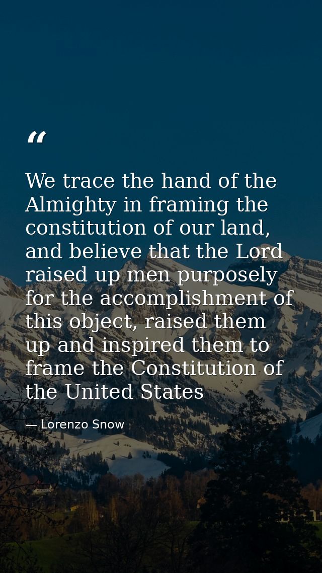 We trace the hand of the Almighty in framing the constitution of our land, and believe that the Lord raised up men purpo — Lorenzo Snow