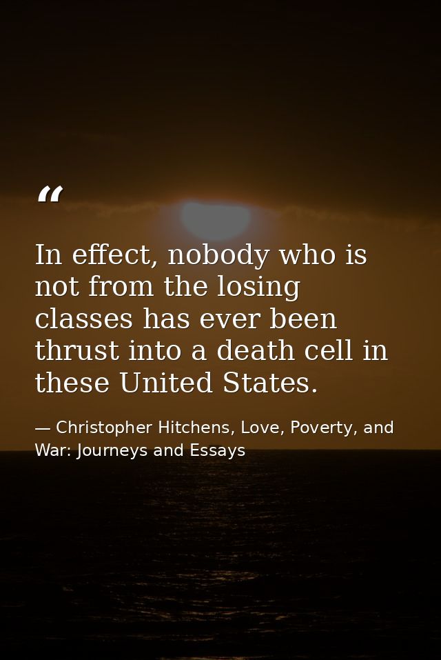 In effect, nobody who is not from the losing classes has ever been thrust into a death cell in these United States. — Christopher Hitchens, Love, Poverty, and War: Journeys and Essays