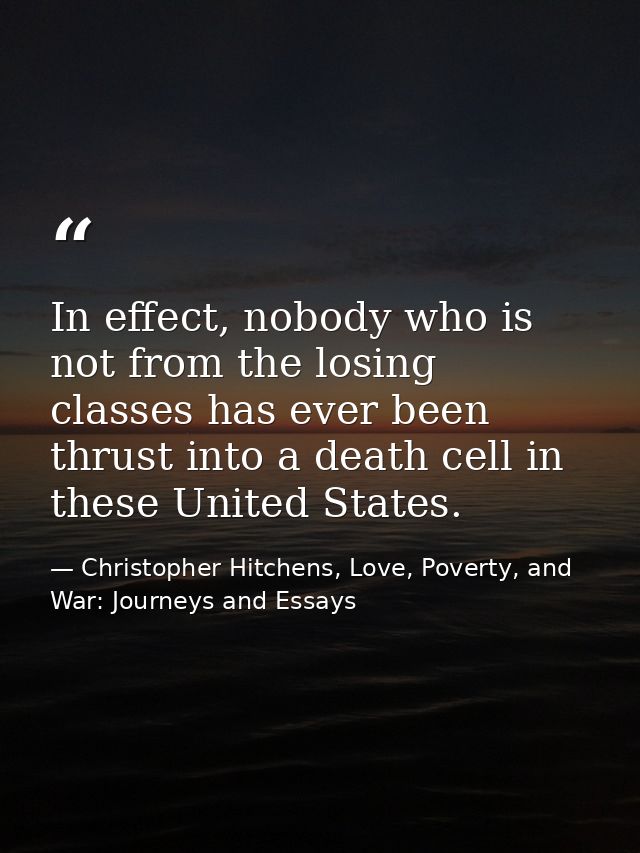 In effect, nobody who is not from the losing classes has ever been thrust into a death cell in these United States. — Christopher Hitchens, Love, Poverty, and War: Journeys and Essays