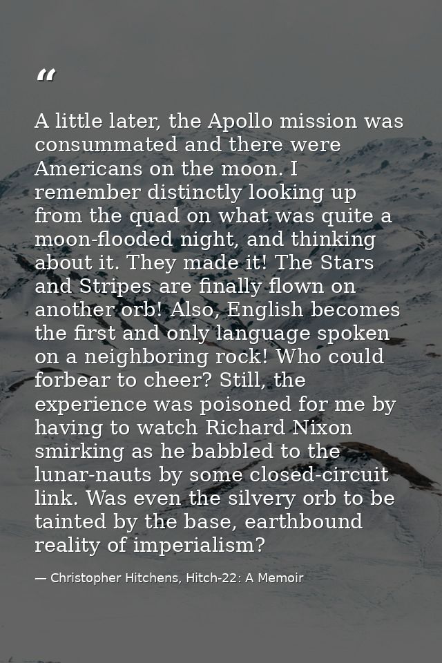 A little later, the Apollo mission was consummated and there were Americans on the moon. I remember distinctly looking u — Christopher Hitchens, Hitch-22: A Memoir