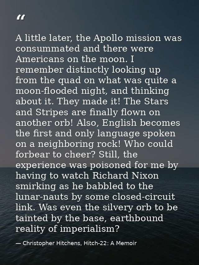 A little later, the Apollo mission was consummated and there were Americans on the moon. I remember distinctly looking u — Christopher Hitchens, Hitch-22: A Memoir