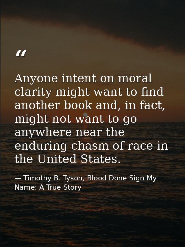 Anyone intent on moral clarity might want to find another book and, in fact, might not want to go anywhere near the endu — Timothy B. Tyson, Blood Done Sign My Name: A True Story