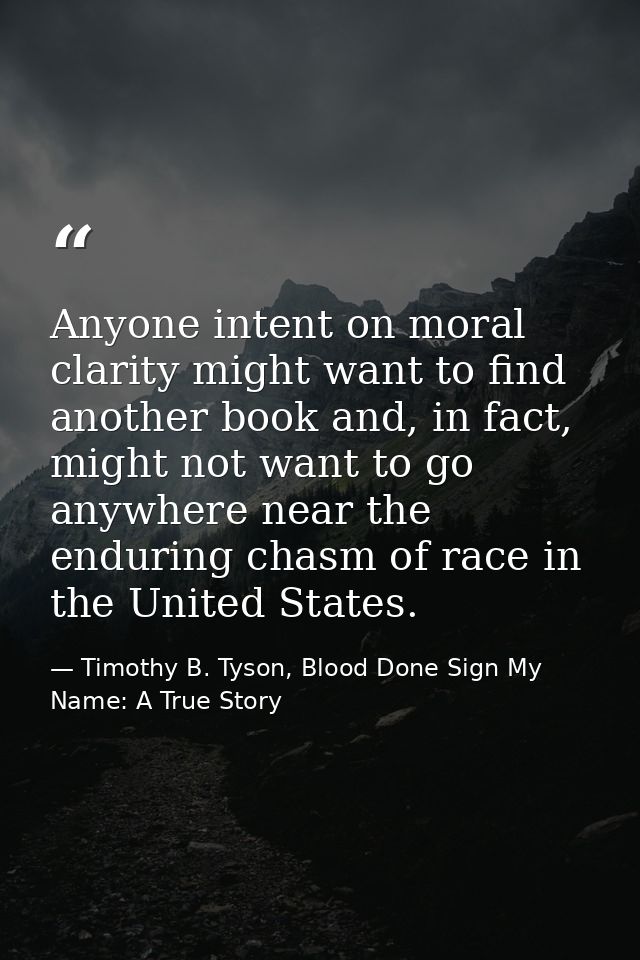 Anyone intent on moral clarity might want to find another book and, in fact, might not want to go anywhere near the endu — Timothy B. Tyson, Blood Done Sign My Name: A True Story
