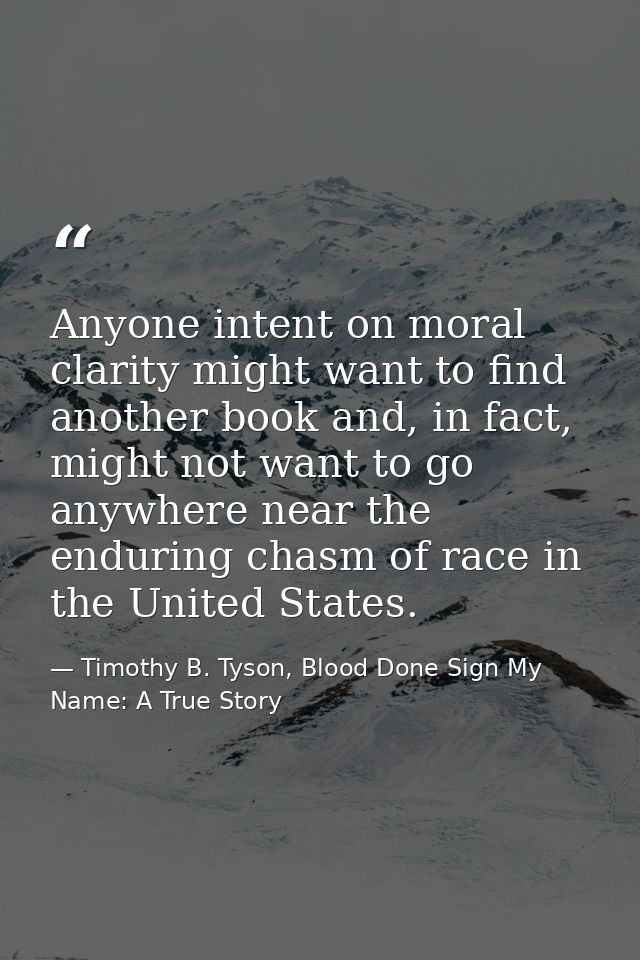Anyone intent on moral clarity might want to find another book and, in fact, might not want to go anywhere near the endu — Timothy B. Tyson, Blood Done Sign My Name: A True Story