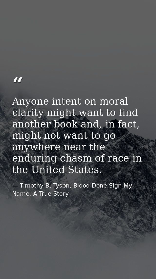 Anyone intent on moral clarity might want to find another book and, in fact, might not want to go anywhere near the endu — Timothy B. Tyson, Blood Done Sign My Name: A True Story