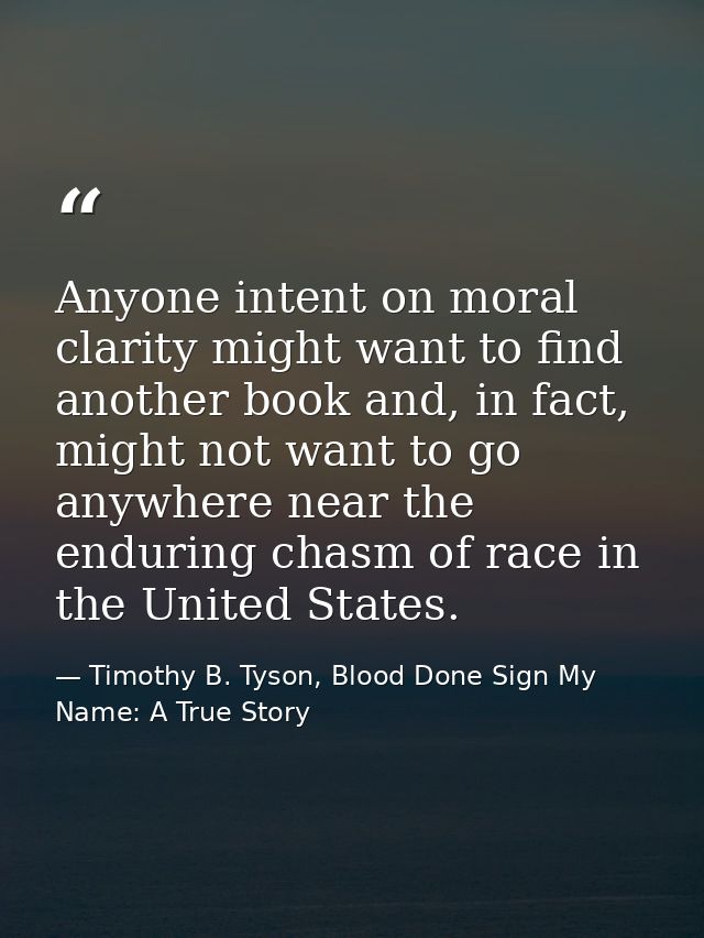 Anyone intent on moral clarity might want to find another book and, in fact, might not want to go anywhere near the endu — Timothy B. Tyson, Blood Done Sign My Name: A True Story
