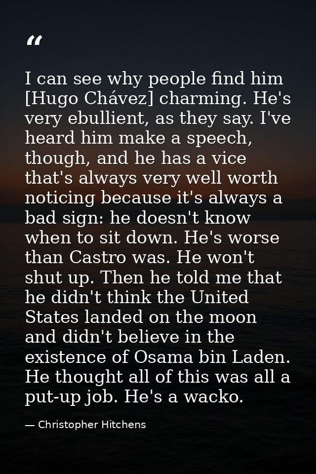 I can see why people find him [Hugo Chávez] charming. He's very ebullient, as they say. I've heard him make a speech, th — Christopher Hitchens