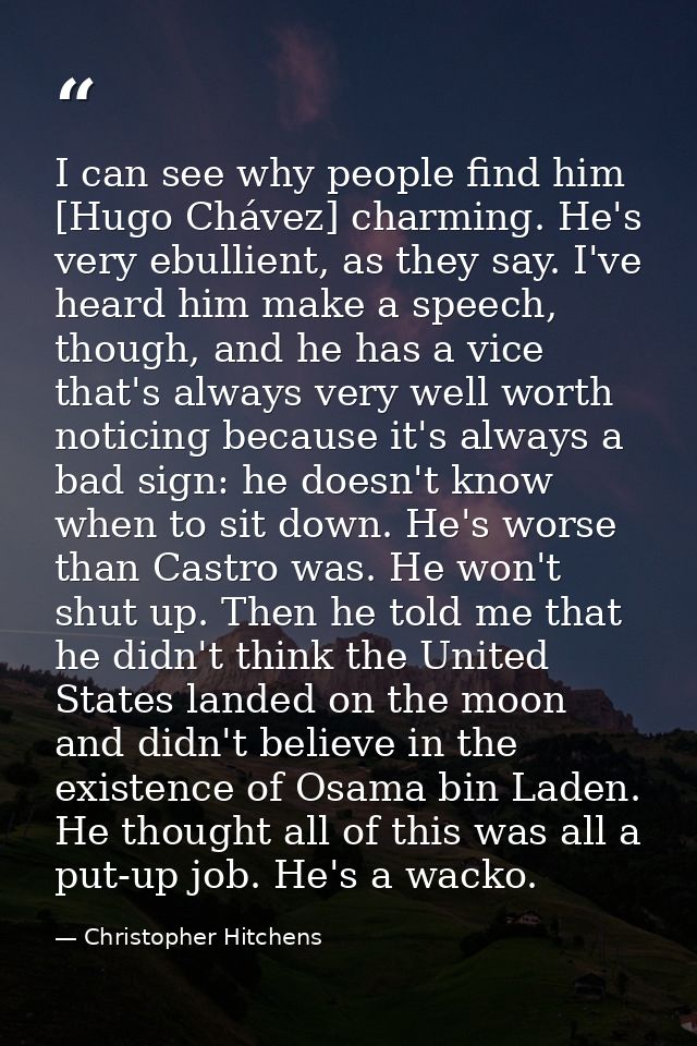 I can see why people find him [Hugo Chávez] charming. He's very ebullient, as they say. I've heard him make a speech, th — Christopher Hitchens