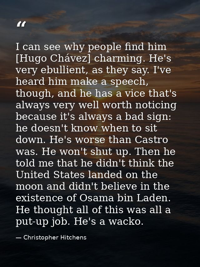 I can see why people find him [Hugo Chávez] charming. He's very ebullient, as they say. I've heard him make a speech, th — Christopher Hitchens