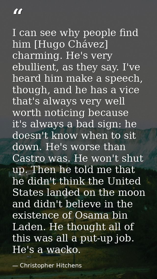I can see why people find him [Hugo Chávez] charming. He's very ebullient, as they say. I've heard him make a speech, th — Christopher Hitchens