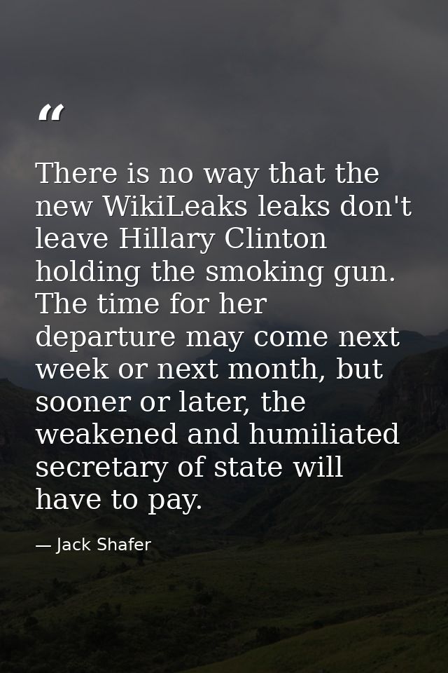 There is no way that the new WikiLeaks leaks don't leave Hillary Clinton holding the smoking gun. The time for her depar — Jack Shafer