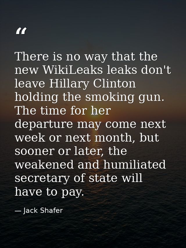 There is no way that the new WikiLeaks leaks don't leave Hillary Clinton holding the smoking gun. The time for her depar — Jack Shafer