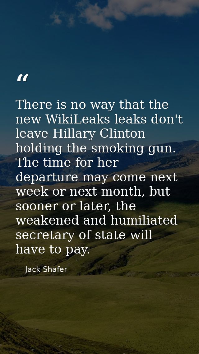 There is no way that the new WikiLeaks leaks don't leave Hillary Clinton holding the smoking gun. The time for her depar — Jack Shafer