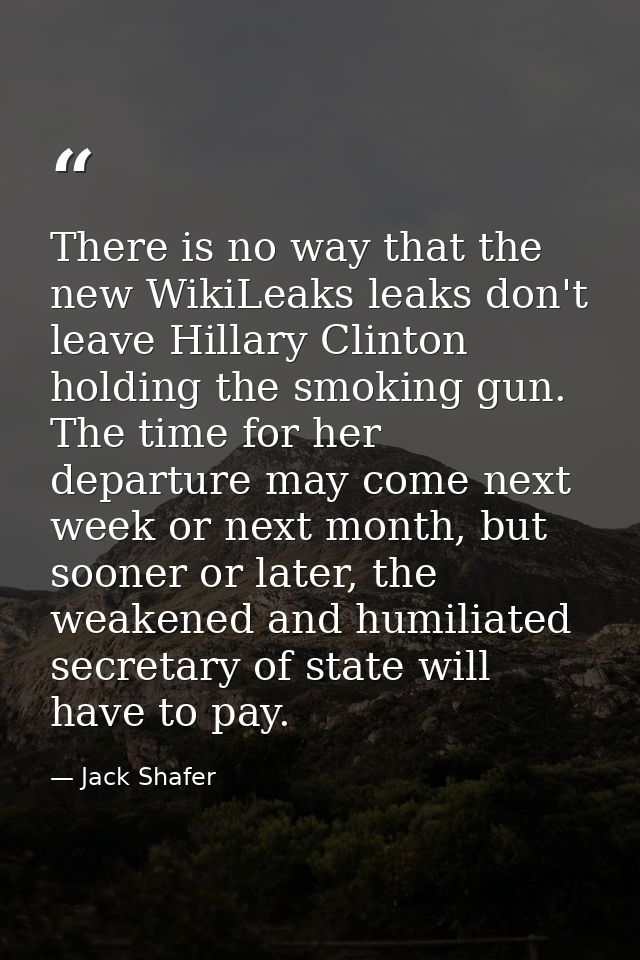 There is no way that the new WikiLeaks leaks don't leave Hillary Clinton holding the smoking gun. The time for her depar — Jack Shafer