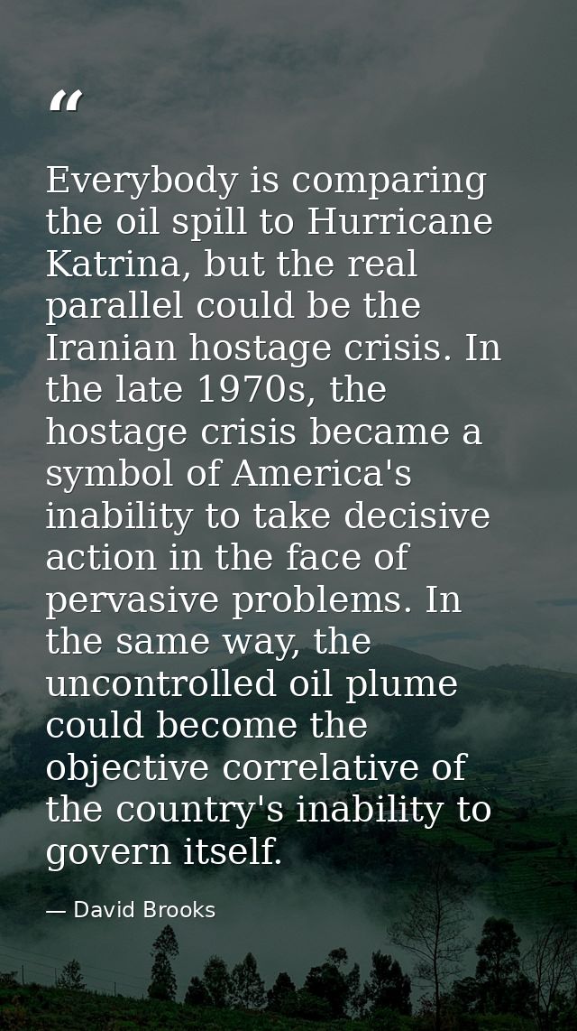 Everybody is comparing the oil spill to Hurricane Katrina, but the real parallel could be the Iranian hostage crisis. In — David Brooks