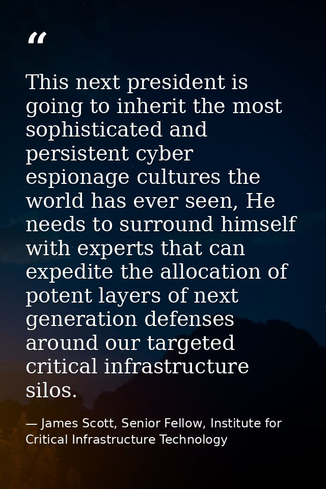 This next president is going to inherit the most sophisticated and persistent cyber espionage cultures the world has eve — James Scott, Senior Fellow, Institute for Critical Infrastructure Technology