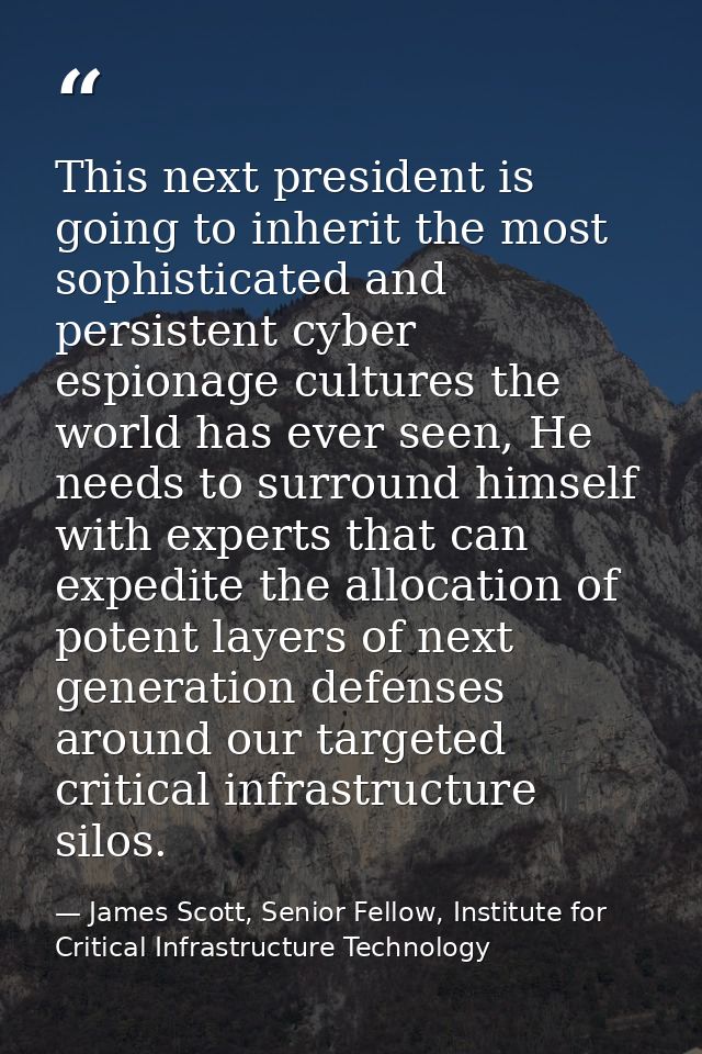 This next president is going to inherit the most sophisticated and persistent cyber espionage cultures the world has eve — James Scott, Senior Fellow, Institute for Critical Infrastructure Technology