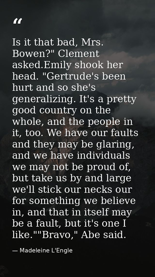 Is it that bad, Mrs. Bowen?" Clement asked.Emily shook her head. "Gertrude's been hurt and so she's generalizing. It's a — Madeleine L'Engle