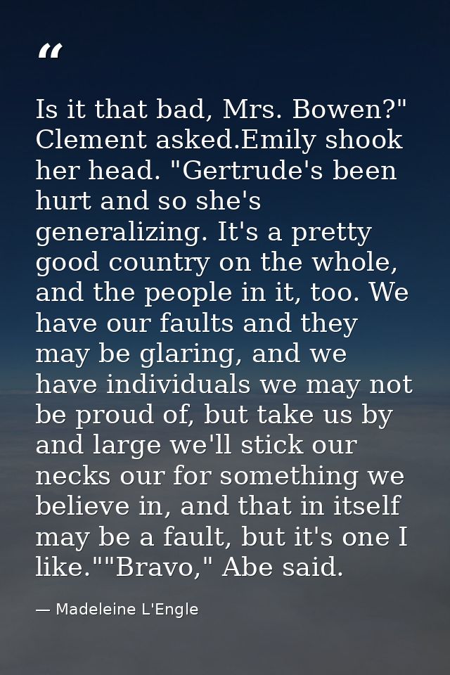 Is it that bad, Mrs. Bowen?" Clement asked.Emily shook her head. "Gertrude's been hurt and so she's generalizing. It's a — Madeleine L'Engle