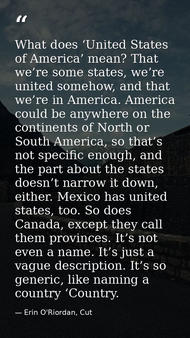 What does ‘United States of America’ mean? That we’re some states, we’re united somehow, and that we’re in America. Amer — Erin O'Riordan, Cut