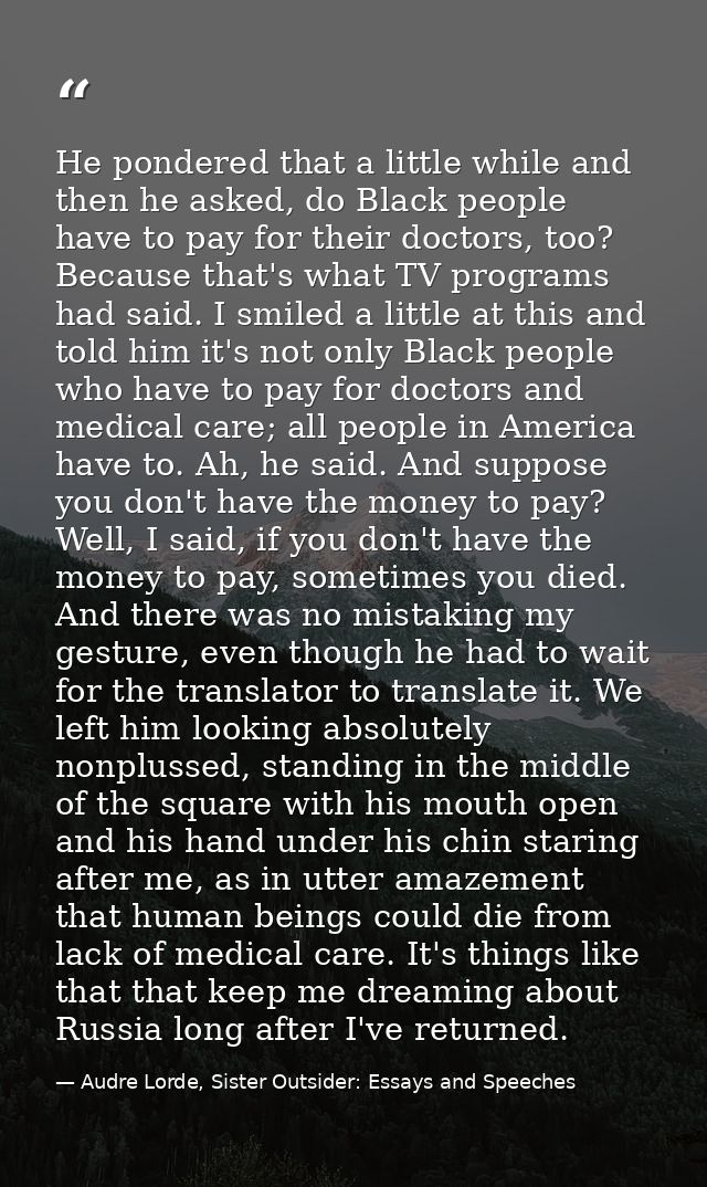 He pondered that a little while and then he asked, do Black people have to pay for their doctors, too? Because that's wh — Audre Lorde, Sister Outsider: Essays and Speeches