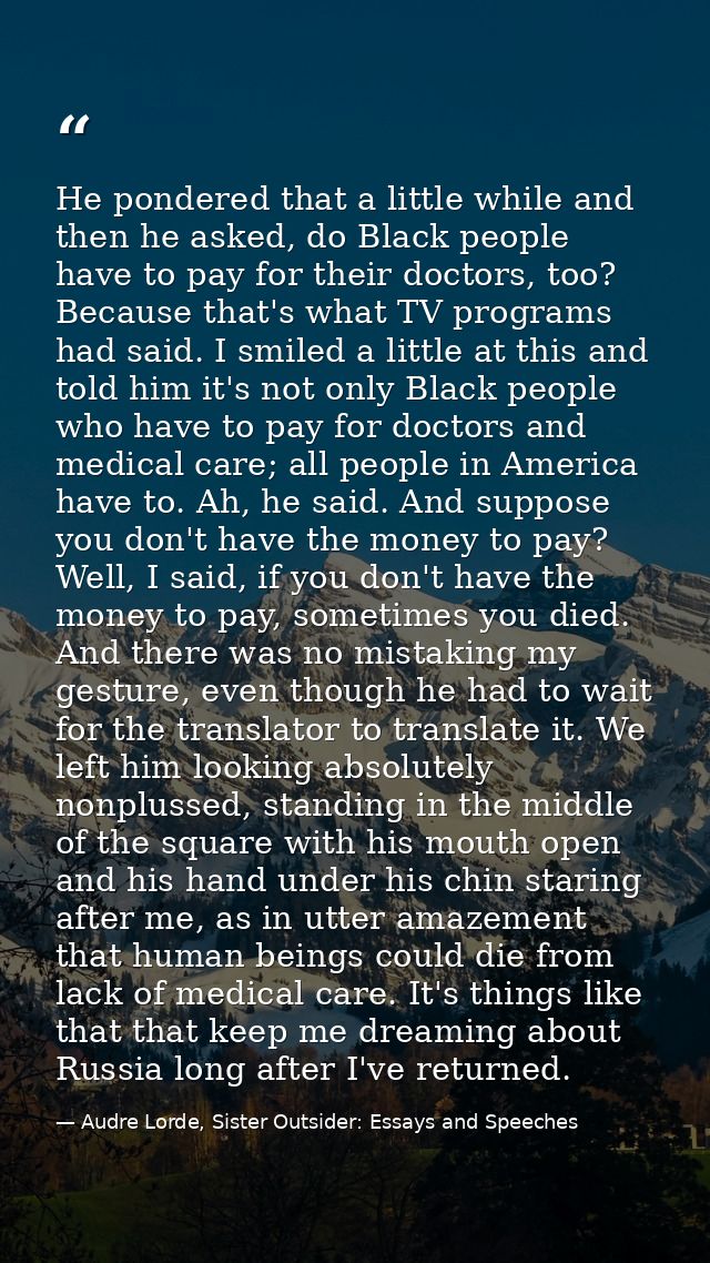 He pondered that a little while and then he asked, do Black people have to pay for their doctors, too? Because that's wh — Audre Lorde, Sister Outsider: Essays and Speeches