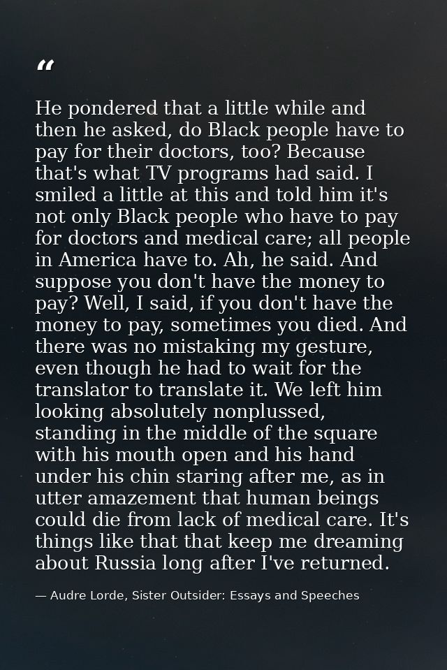 He pondered that a little while and then he asked, do Black people have to pay for their doctors, too? Because that's wh — Audre Lorde, Sister Outsider: Essays and Speeches