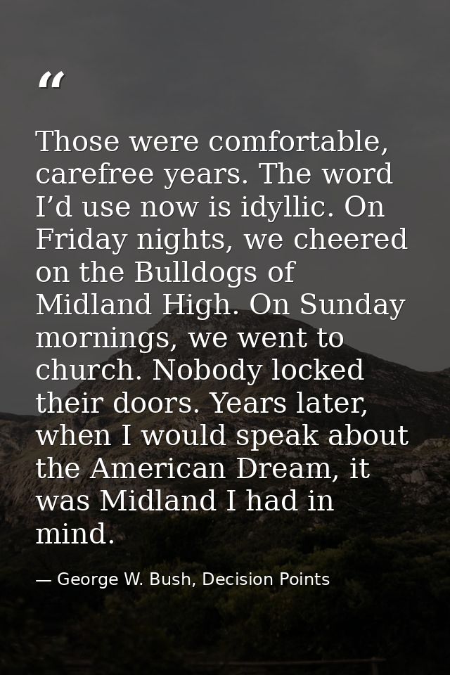 Those were comfortable, carefree years. The word I’d use now is idyllic. On Friday nights, we cheered on the Bulldogs of — George W. Bush, Decision Points