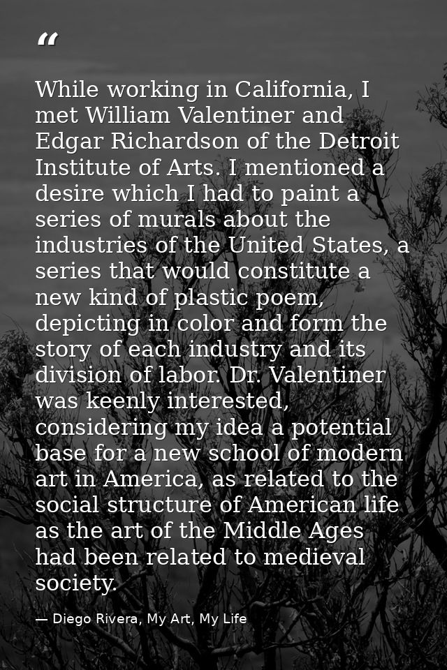 While working in California, I met William Valentiner and Edgar Richardson of the Detroit Institute of Arts. I mentioned — Diego Rivera, My Art, My Life